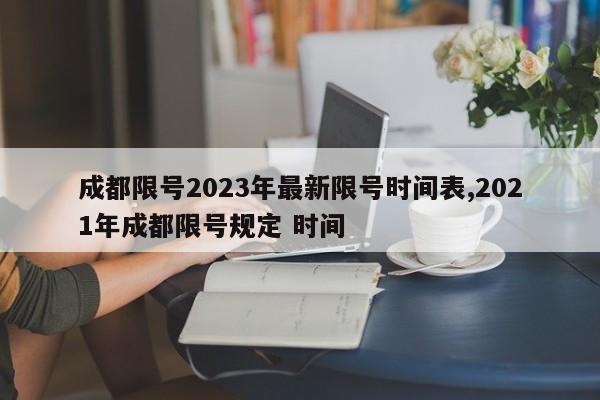 成都限号2023年最新限号时间表,2021年成都限号规定 时间