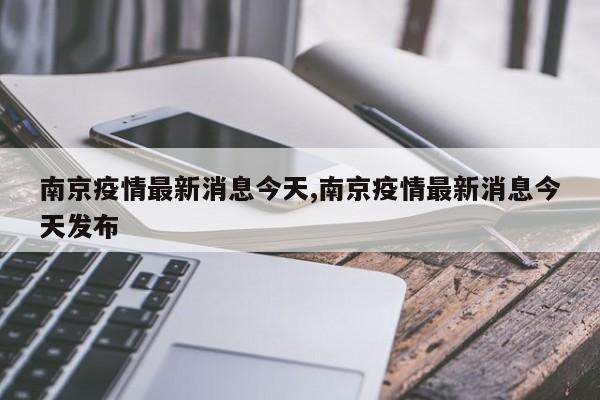 南京疫情最新消息今天,南京疫情最新消息今天发布