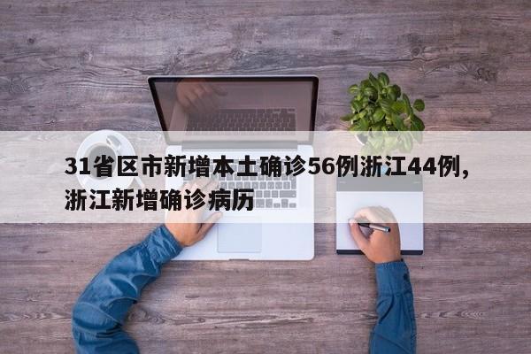 31省区市新增本土确诊56例浙江44例,浙江新增确诊病历