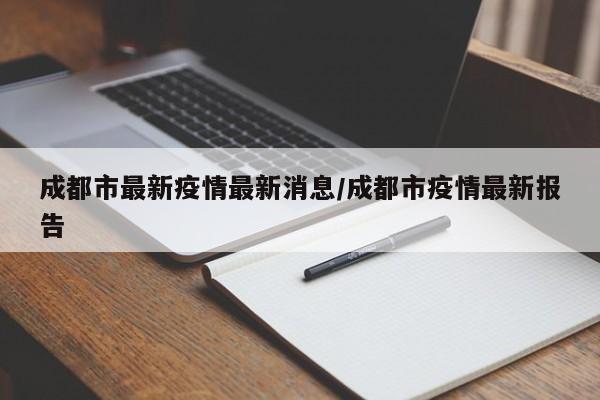 成都市最新疫情最新消息/成都市疫情最新报告