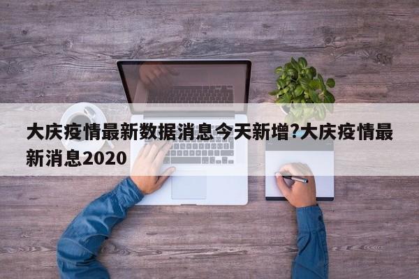 大庆疫情最新数据消息今天新增?大庆疫情最新消息2020