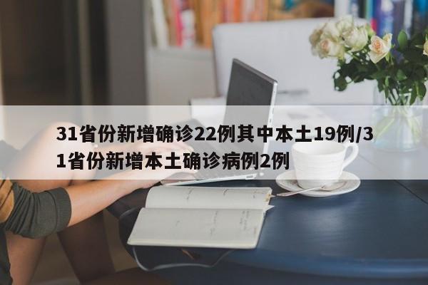 31省份新增确诊22例其中本土19例/31省份新增本土确诊病例2例