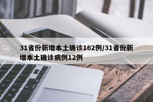 31省份新增本土确诊162例/31省份新增本土确诊病例12例
