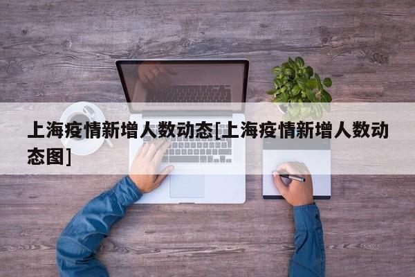 上海疫情新增人数动态[上海疫情新增人数动态图]