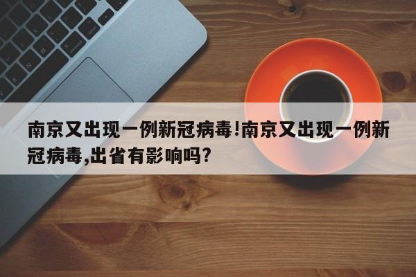 南京又出现一例新冠病毒!南京又出现一例新冠病毒,出省有影响吗?