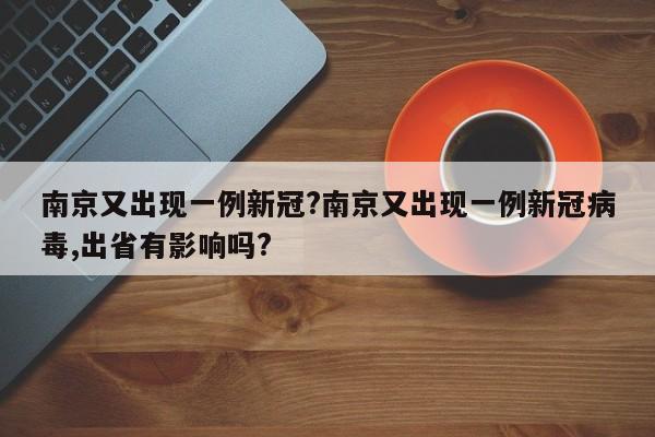 南京又出现一例新冠?南京又出现一例新冠病毒,出省有影响吗?