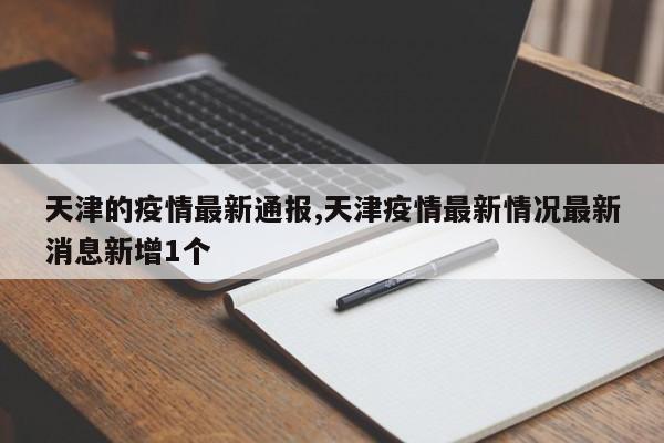 天津的疫情最新通报,天津疫情最新情况最新消息新增1个