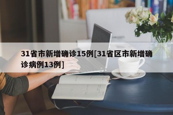 31省市新增确诊15例[31省区市新增确诊病例13例]