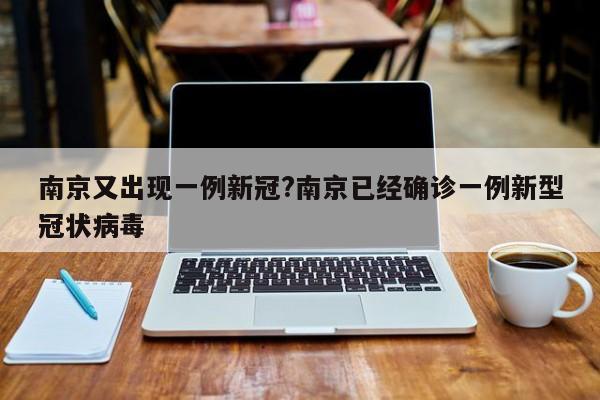 南京又出现一例新冠?南京已经确诊一例新型冠状病毒