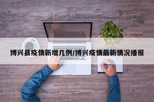 博兴县疫情新增几例/博兴疫情最新情况播报