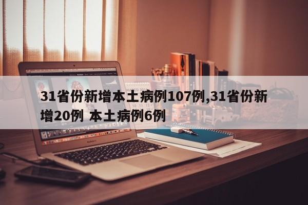 31省份新增本土病例107例,31省份新增20例 本土病例6例