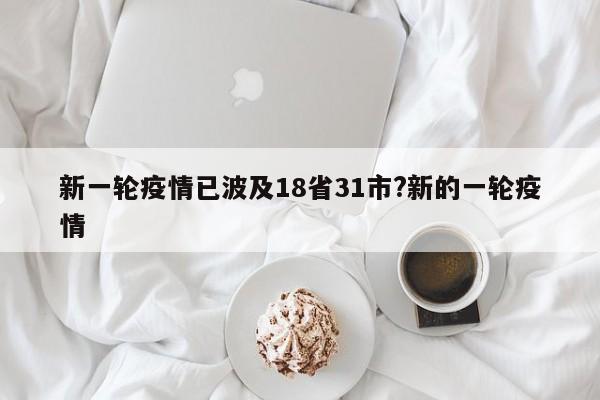 新一轮疫情已波及18省31市?新的一轮疫情