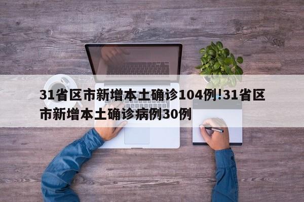 31省区市新增本土确诊104例!31省区市新增本土确诊病例30例