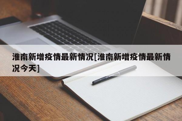 淮南新增疫情最新情况[淮南新增疫情最新情况今天]