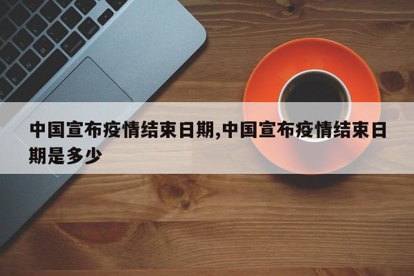 中国宣布疫情结束日期,中国宣布疫情结束日期是多少