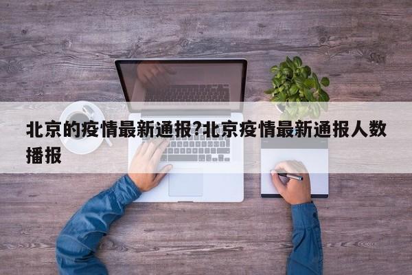 北京的疫情最新通报?北京疫情最新通报人数播报