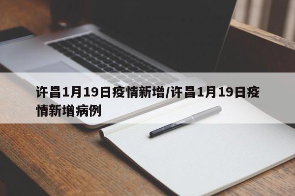 许昌1月19日疫情新增/许昌1月19日疫情新增病例