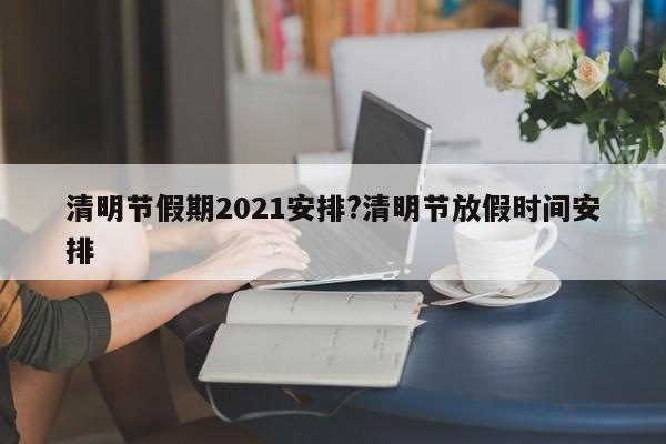 清明节假期2021安排?清明节放假时间安排