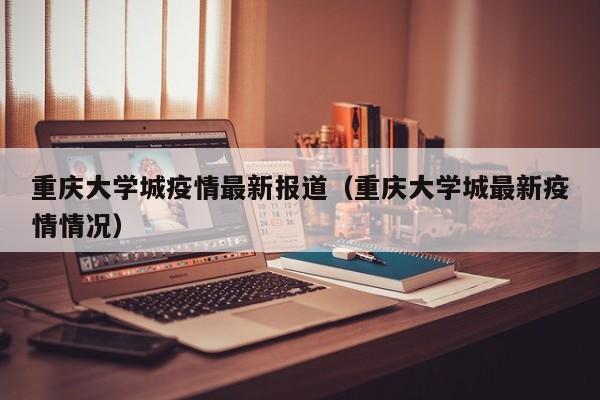 重庆大学城疫情最新报道（重庆大学城最新疫情情况）