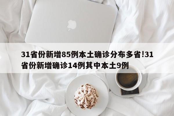 31省份新增85例本土确诊分布多省!31省份新增确诊14例其中本土9例