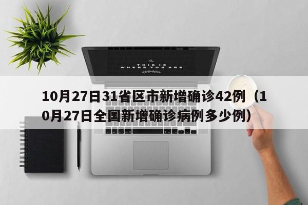 10月27日31省区市新增确诊42例（10月27日全国新增确诊病例多少例）