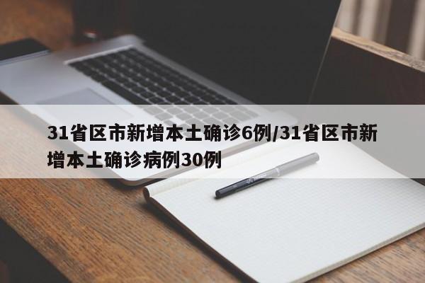 31省区市新增本土确诊6例/31省区市新增本土确诊病例30例