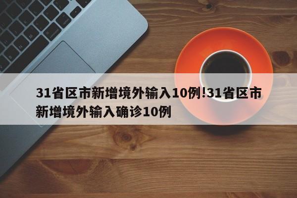 31省区市新增境外输入10例!31省区市新增境外输入确诊10例