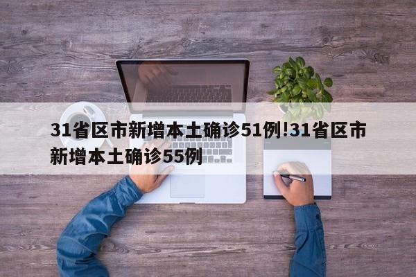 31省区市新增本土确诊51例!31省区市新增本土确诊55例