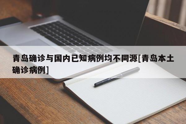 青岛确诊与国内已知病例均不同源[青岛本土确诊病例]
