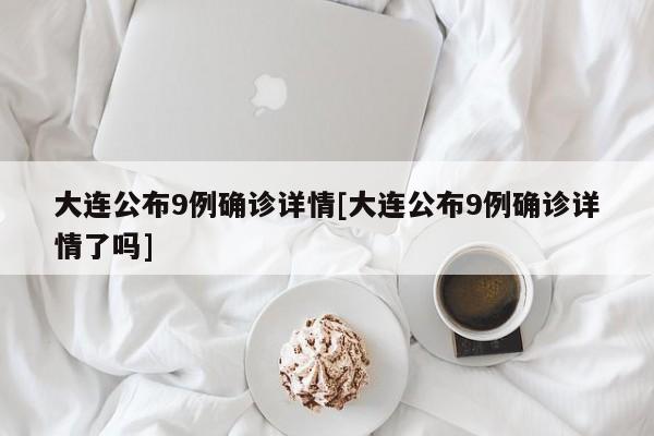 大连公布9例确诊详情[大连公布9例确诊详情了吗]