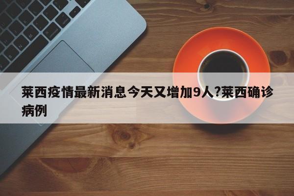 莱西疫情最新消息今天又增加9人?莱西确诊病例