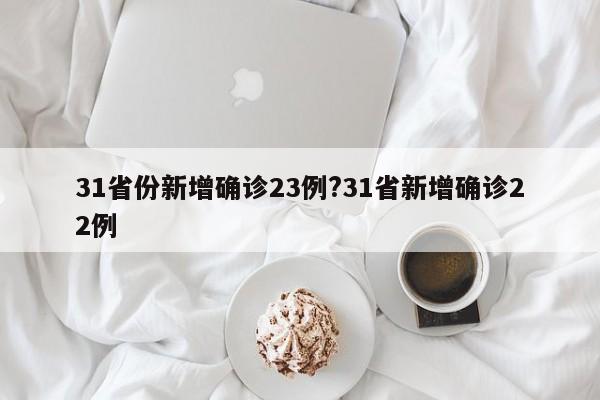 31省份新增确诊23例?31省新增确诊22例