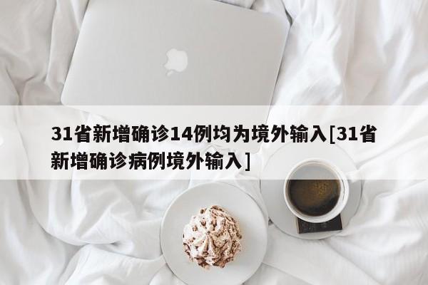 31省新增确诊14例均为境外输入[31省新增确诊病例境外输入]
