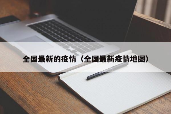 全国最新的疫情（全国最新疫情地图）