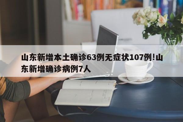 山东新增本土确诊63例无症状107例!山东新增确诊病例7人