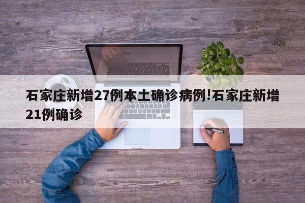 石家庄新增27例本土确诊病例!石家庄新增21例确诊