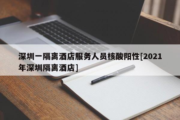 深圳一隔离酒店服务人员核酸阳性[2021年深圳隔离酒店]