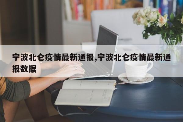 宁波北仑疫情最新通报,宁波北仑疫情最新通报数据