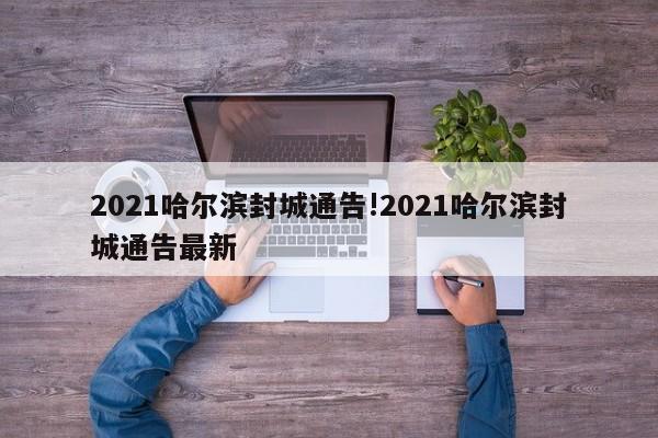 2021哈尔滨封城通告!2021哈尔滨封城通告最新