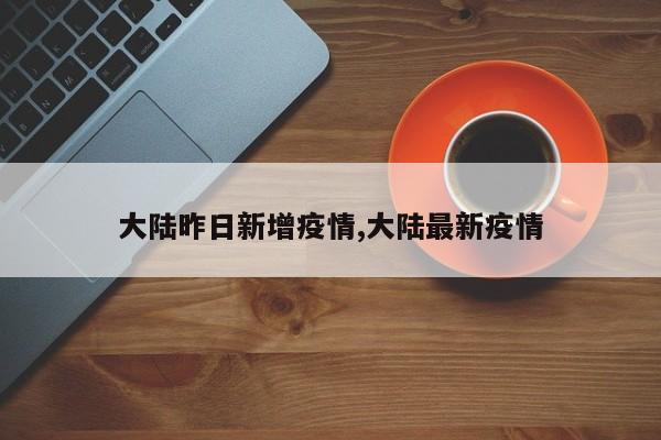 大陆昨日新增疫情,大陆最新疫情