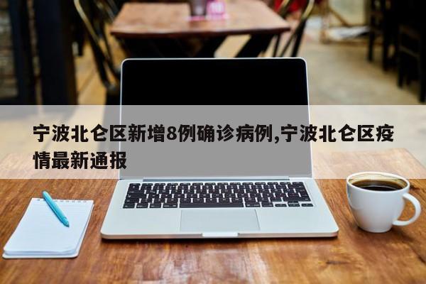 宁波北仑区新增8例确诊病例,宁波北仑区疫情最新通报