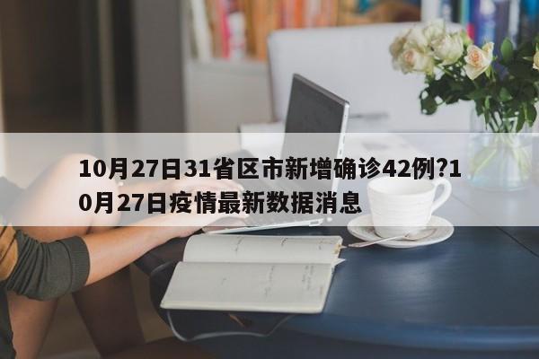 10月27日31省区市新增确诊42例?10月27日疫情最新数据消息