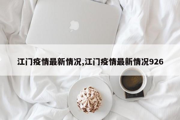 江门疫情最新情况,江门疫情最新情况926