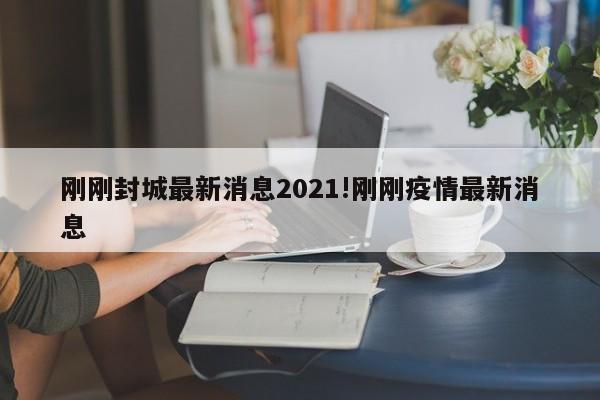 刚刚封城最新消息2021!刚刚疫情最新消息